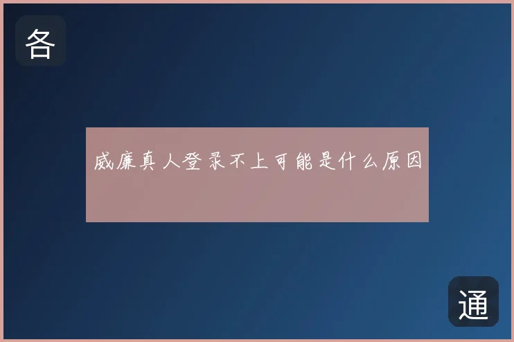 威廉真人登录不上可能是什么原因