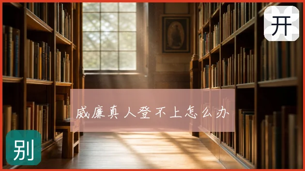 威廉真人登不上怎么办