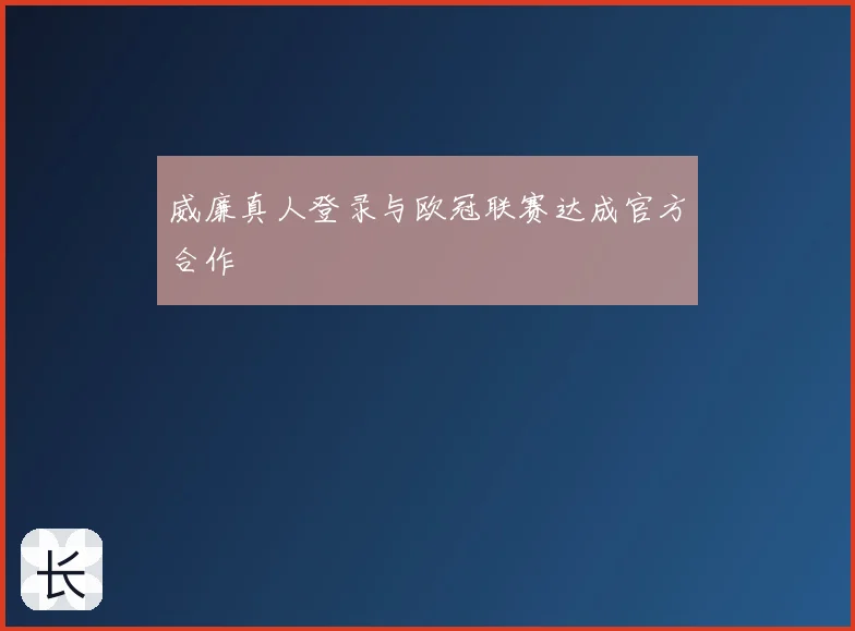威廉真人登录与欧冠联赛达成官方合作