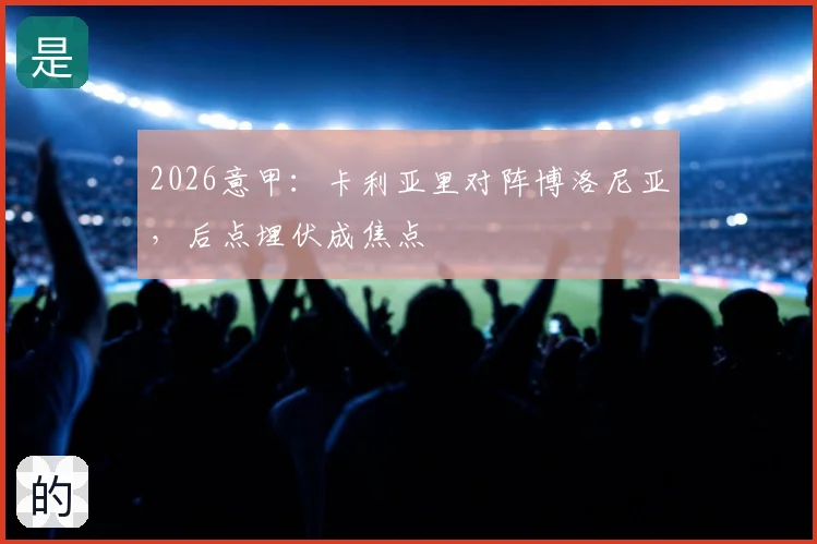 2026意甲：卡利亚里对阵博洛尼亚，后点埋伏成焦点