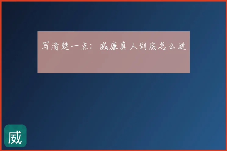 写清楚一点:威廉真人到底怎么进